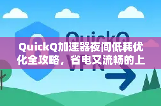 QuickQ加速器夜间低耗优化全攻略，省电又流畅的上网体验