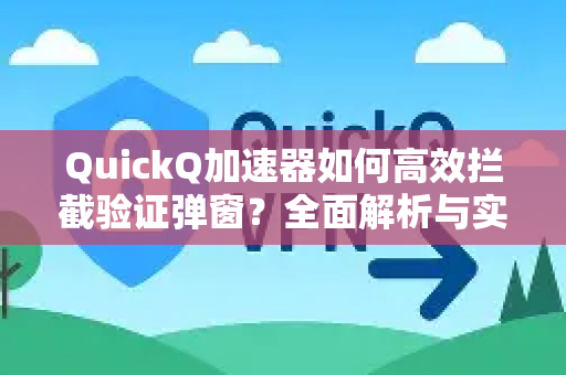 QuickQ加速器如何高效拦截验证弹窗？全面解析与实用指南