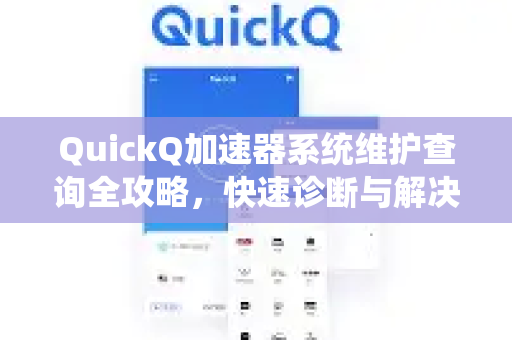 QuickQ加速器系统维护查询全攻略，快速诊断与解决方案