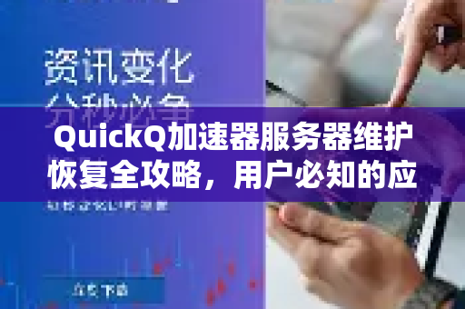 QuickQ加速器服务器维护恢复全攻略，用户必知的应对与连接技巧
