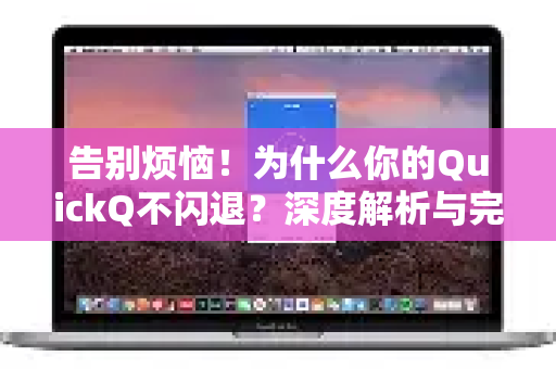 告别烦恼！为什么你的QuickQ不闪退？深度解析与完美解决方案