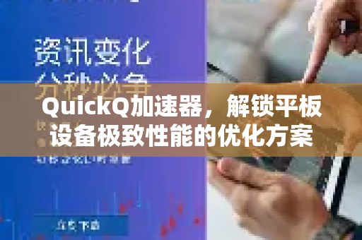 QuickQ加速器，解锁平板设备极致性能的优化方案