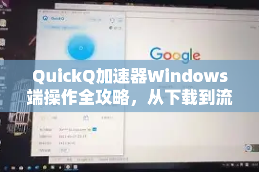 QuickQ加速器Windows端操作全攻略，从下载到流畅上网的终极指南