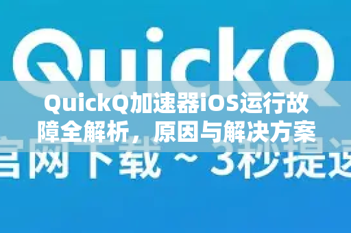 QuickQ加速器iOS运行故障全解析，原因与解决方案
