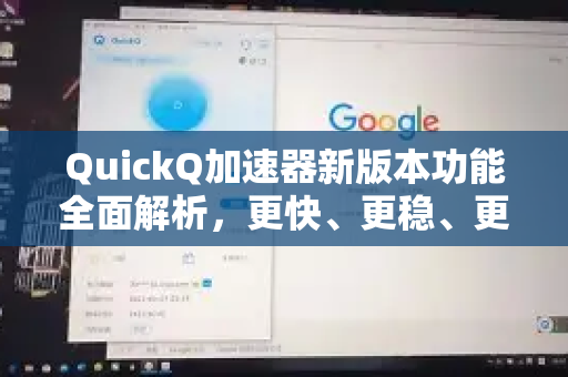 QuickQ加速器新版本功能全面解析，更快、更稳、更智能