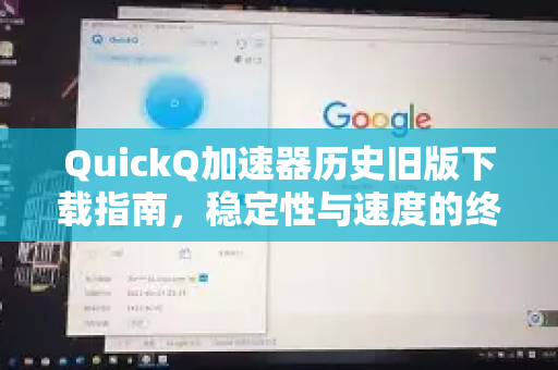 QuickQ加速器历史旧版下载指南，稳定性与速度的终极选择