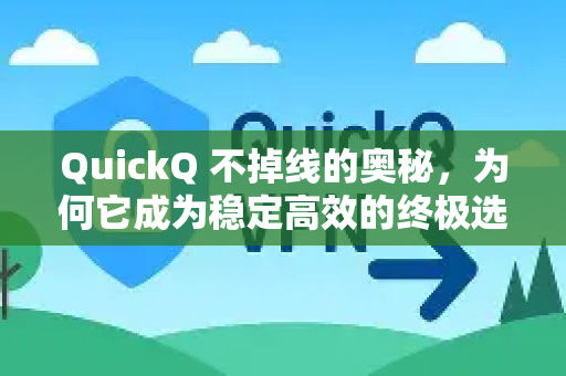 QuickQ 不掉线的奥秘，为何它成为稳定高效的终极选择？
