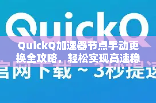 QuickQ加速器节点手动更换全攻略，轻松实现高速稳定连接