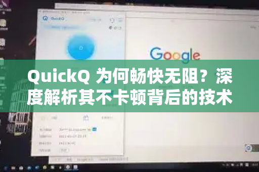 QuickQ 为何畅快无阻？深度解析其不卡顿背后的技术秘诀