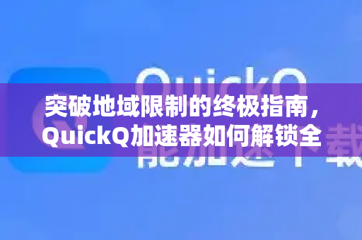 突破地域限制的终极指南，QuickQ加速器如何解锁全球网络