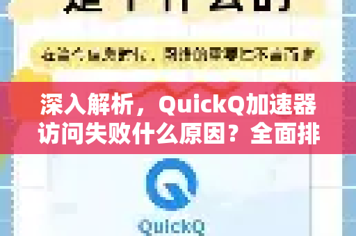 深入解析，QuickQ加速器访问失败什么原因？全面排查与高效解决指南
