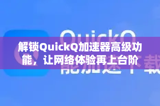 解锁QuickQ加速器高级功能，让网络体验再上台阶