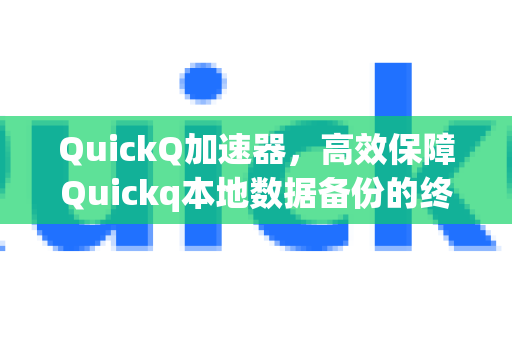 QuickQ加速器，高效保障Quickq本地数据备份的终极指南