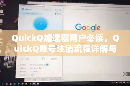 QuickQ加速器用户必读，QuickQ账号注销流程详解与常见问题解答