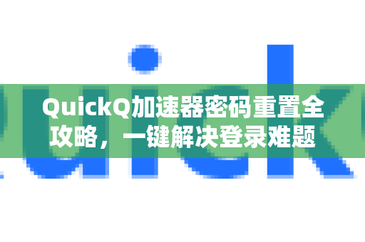 QuickQ加速器密码重置全攻略，一键解决登录难题