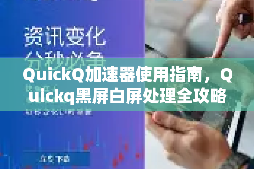 QuickQ加速器使用指南，Quickq黑屏白屏处理全攻略