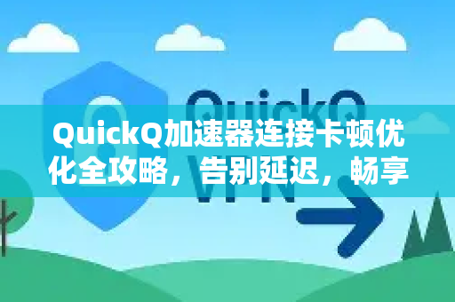 QuickQ加速器连接卡顿优化全攻略，告别延迟，畅享高速网络