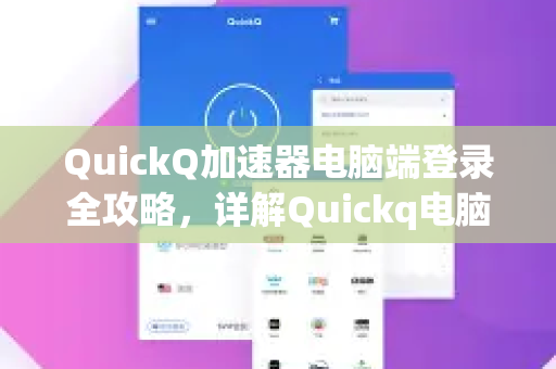 QuickQ加速器电脑端登录全攻略，详解Quickq电脑端怎么进入及下载安装步骤