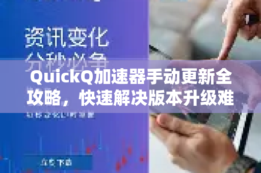 QuickQ加速器手动更新全攻略，快速解决版本升级难题