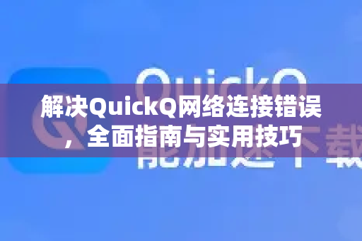 解决QuickQ网络连接错误，全面指南与实用技巧