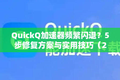 QuickQ加速器频繁闪退？5步修复方案与实用技巧（2025最新版）