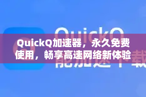 QuickQ加速器，永久免费使用，畅享高速网络新体验