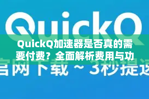 QuickQ加速器是否真的需要付费？全面解析费用与功能