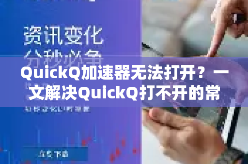 QuickQ加速器无法打开？一文解决QuickQ打不开的常见问题与解决方案
