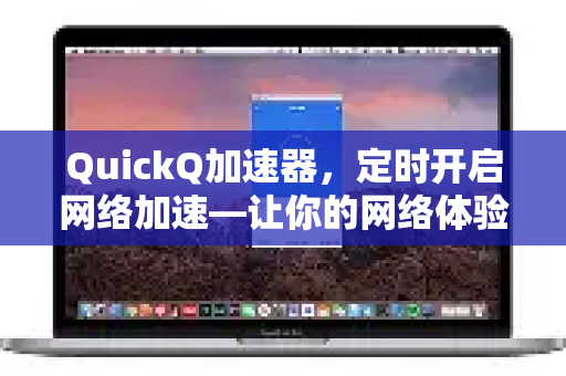 QuickQ加速器，定时开启网络加速—让你的网络体验自动化、高效化-第1张图片-QuickQ VPN - 更快、更稳、更简单的VPN