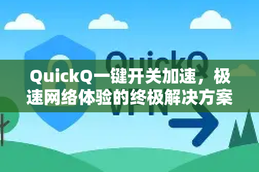 QuickQ一键开关加速，极速网络体验的终极解决方案-第1张图片-QuickQ VPN - 更快、更稳、更简单的VPN