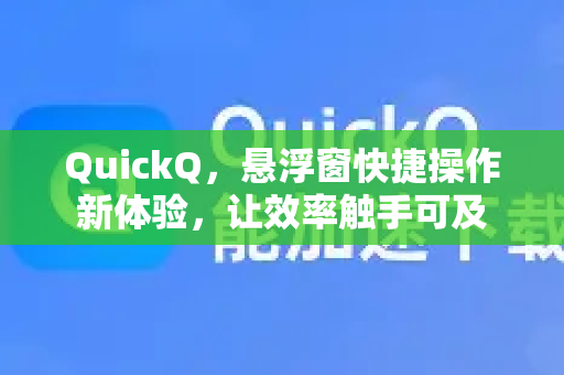 QuickQ，悬浮窗快捷操作新体验，让效率触手可及-第1张图片-QuickQ VPN - 更快、更稳、更简单的VPN