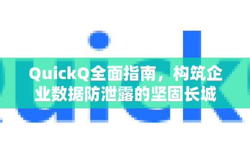 QuickQ全面指南，构筑企业数据防泄露的坚固长城