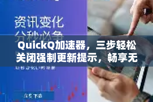 QuickQ加速器，三步轻松关闭强制更新提示，畅享无干扰加速体验