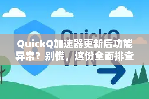 QuickQ加速器更新后功能异常？别慌，这份全面排查指南帮你搞定