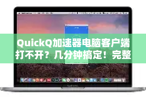 QuickQ加速器电脑客户端打不开？几分钟搞定！完整解决教程