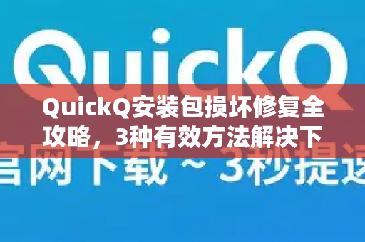QuickQ安装包损坏修复全攻略，3种有效方法解决下载与安装问题