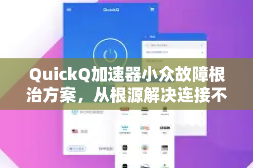 QuickQ加速器小众故障根治方案，从根源解决连接不稳与速度骤降