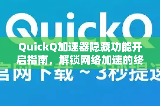 QuickQ加速器隐藏功能开启指南，解锁网络加速的终极秘密