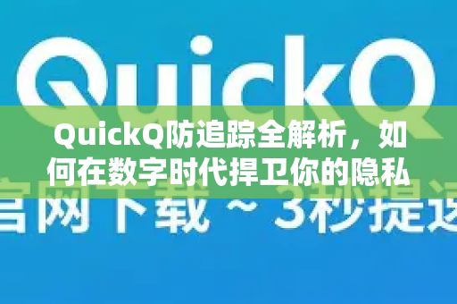 QuickQ防追踪全解析，如何在数字时代捍卫你的隐私主权