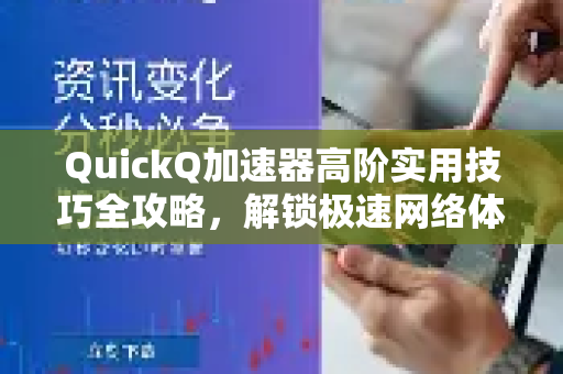 QuickQ加速器高阶实用技巧全攻略，解锁极速网络体验