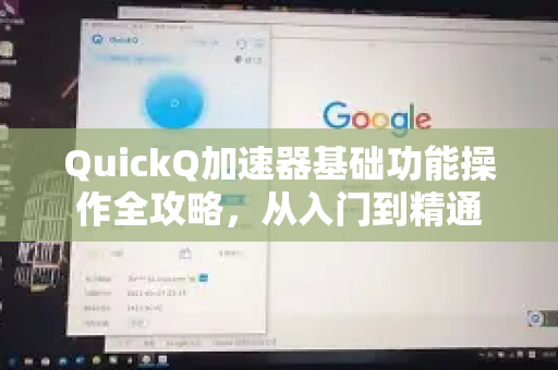 QuickQ加速器基础功能操作全攻略，从入门到精通