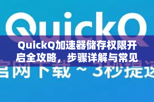 QuickQ加速器储存权限开启全攻略，步骤详解与常见问题