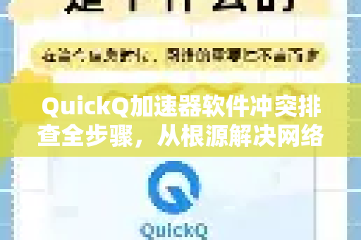 QuickQ加速器软件冲突排查全步骤，从根源解决网络卡顿问题