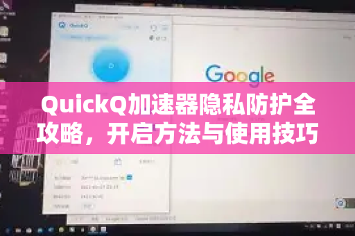 QuickQ加速器隐私防护全攻略，开启方法与使用技巧