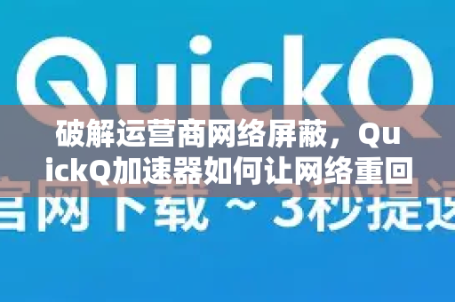 破解运营商网络屏蔽，QuickQ加速器如何让网络重回自由