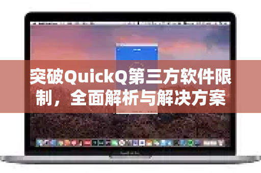 突破QuickQ第三方软件限制，全面解析与解决方案