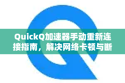 QuickQ加速器手动重新连接指南，解决网络卡顿与断连的实用技巧