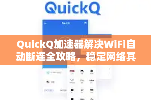 QuickQ加速器解决WiFi自动断连全攻略，稳定网络其实很简单
