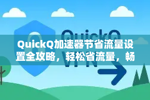 QuickQ加速器节省流量设置全攻略，轻松省流量，畅享高速网络