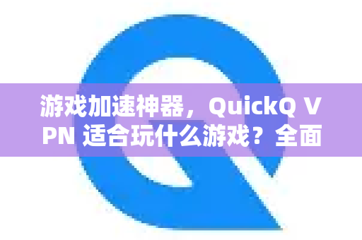 游戏加速神器，QuickQ VPN 适合玩什么游戏？全面测评与指南